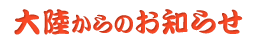 大陸からのお知らせ