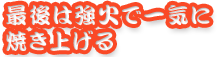 最後は強火で一気に焼き上げる