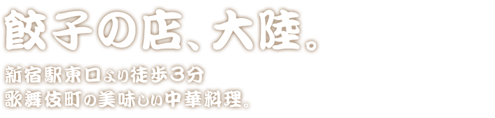 餃子の店、大陸。新宿駅東口より徒歩3分 歌舞伎町の美味しい中華料理